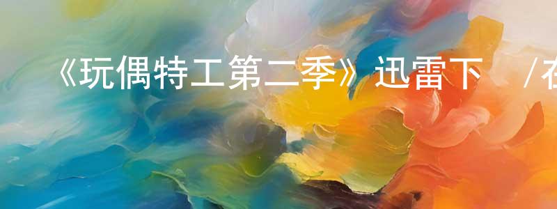陳春杰發布《玩偶特工第二季》迅雷下載/在線觀看-犯罪歷史-美劇天堂